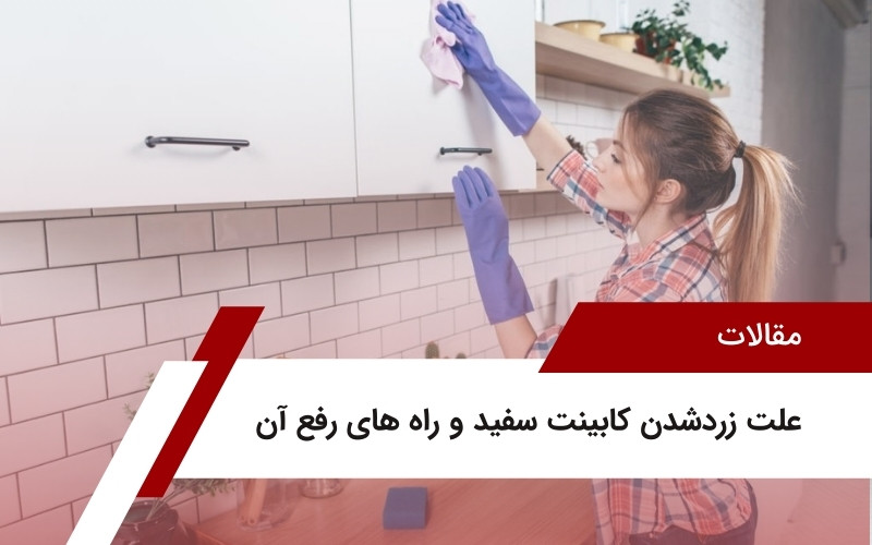 علت زرد شدن کابینت سفید و راه های رفع آن