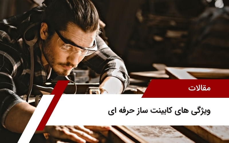 ویژگی های کابینت ساز حرفه ای