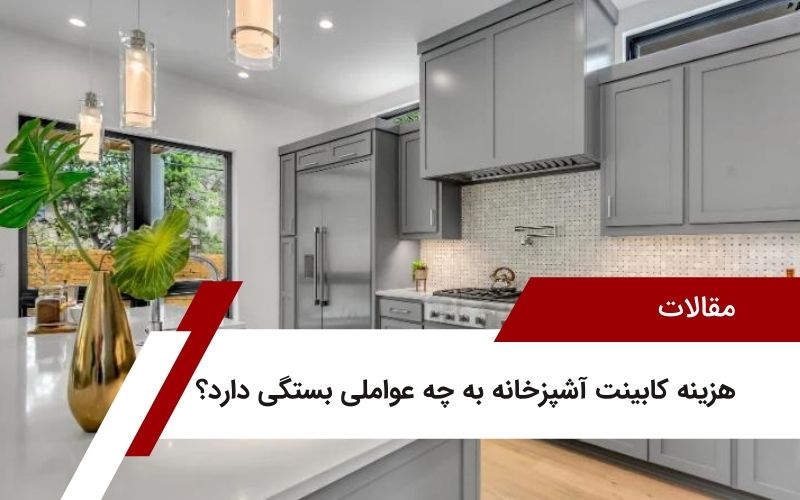 هزینه کابینت آشپزخانه به چه عواملی بستگی دارد